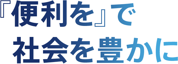 『便利を』で社会を豊かに