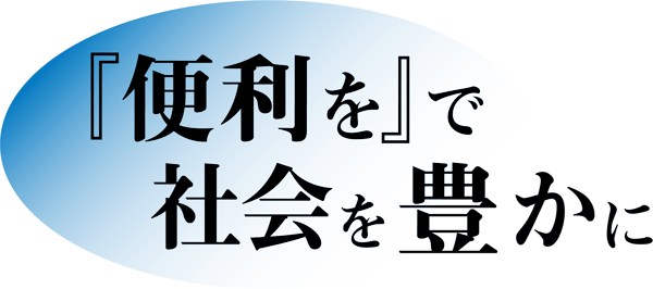 『便利を』で社会を豊かに